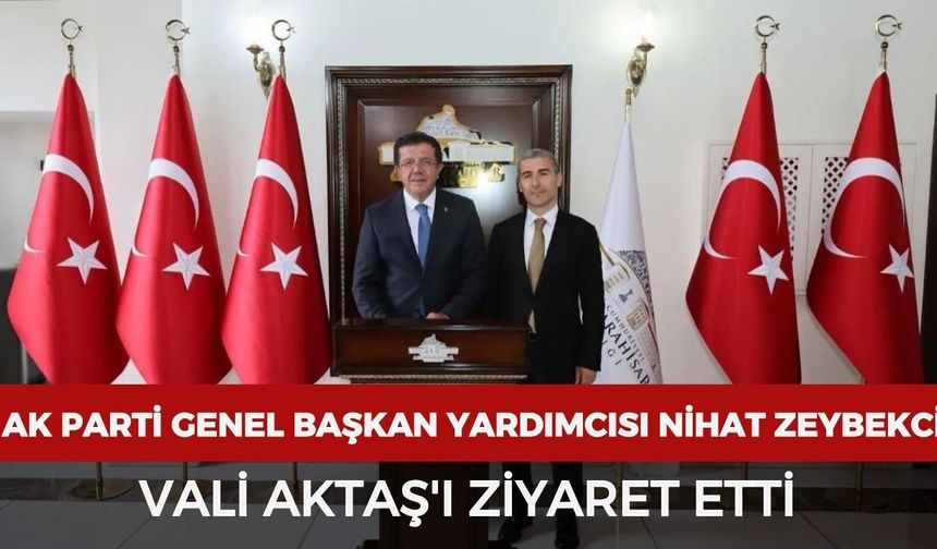 AK Parti Genel Başkan Yardımcısı Nihat Zeybekci Vali Aktaş'ı ziyaret etti