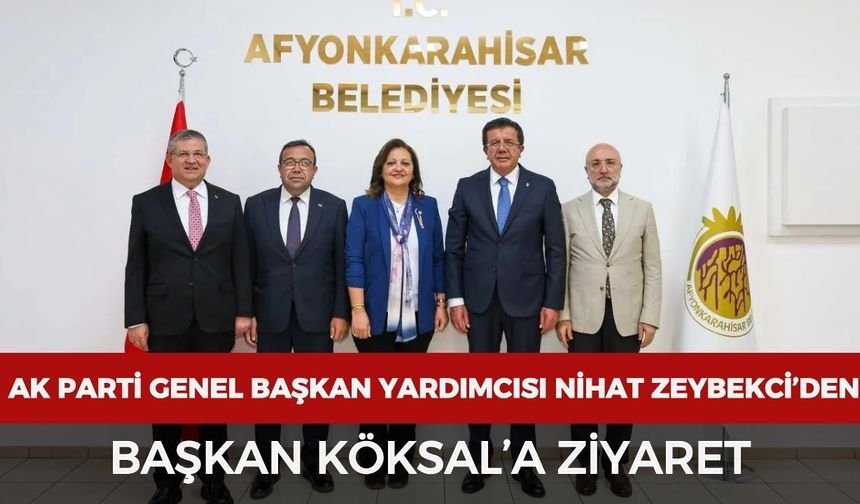 AK Parti Genel Başkan Yardımcısı Nihat Zeybekci ve beraberindeki heyetten Başkan Köksal’a ziyaret