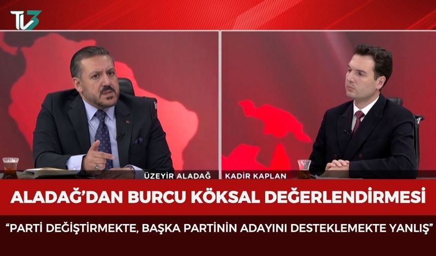 Aladağ’dan Burcu Köksal değerlendirmesi:“Parti değiştirmekte, başka partinin adayını desteklemekte yanlış”