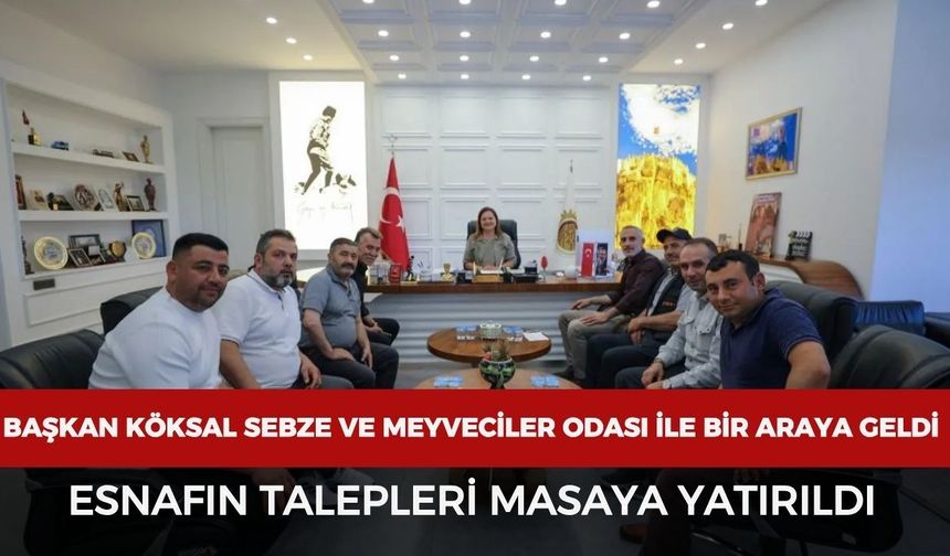 Başkan Köksal, Sebze Ve Meyveciler Esnaf Odası ile bir araya geldi: Esnafın talepleri masaya yatırıldı