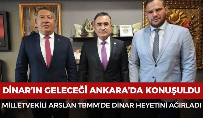 Dinar’ın geleceği Ankara’da konuşuldu: Milletvekili Arslan, TBMM’de Dinar heyetini ağırladı