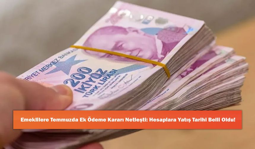 Emeklilere Temmuzda Ek Ödeme Kararı Netleşti: Hesaplara Yatış Tarihi Belli Oldu!