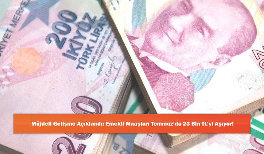 Müjdeli Gelişme Açıklandı: Emekli Maaşları Temmuz’da 23 Bin TL’yi Aşıyor!