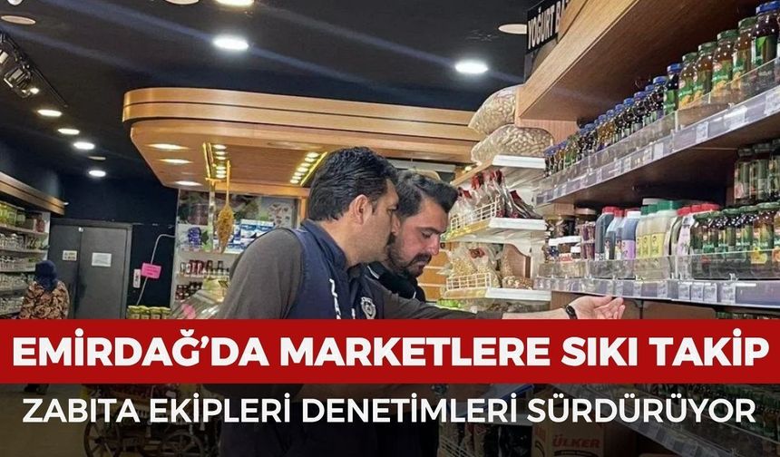 Emirdağ’da marketlere sıkı takip: Zabıta ekipleri denetimleri sürdürüyor