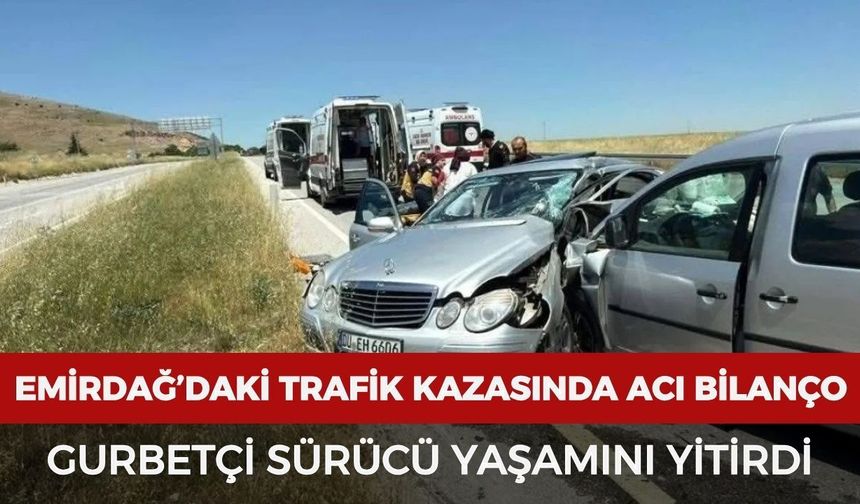 Emirdağ’daki trafik kazasında acı bilanço: Gurbetçi sürücü yaşamını yitirdi