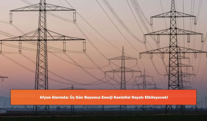 Afyon Alarmda: Üç Gün Boyunca Enerji Kesintisi Hayatı Etkileyecek!