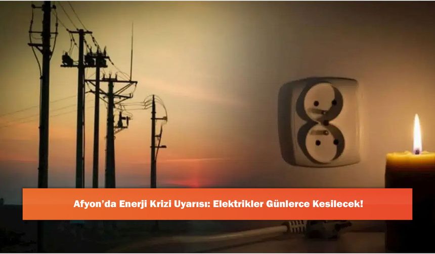 Afyon’da Enerji Krizi Uyarısı: Elektrikler Günlerce Kesilecek!