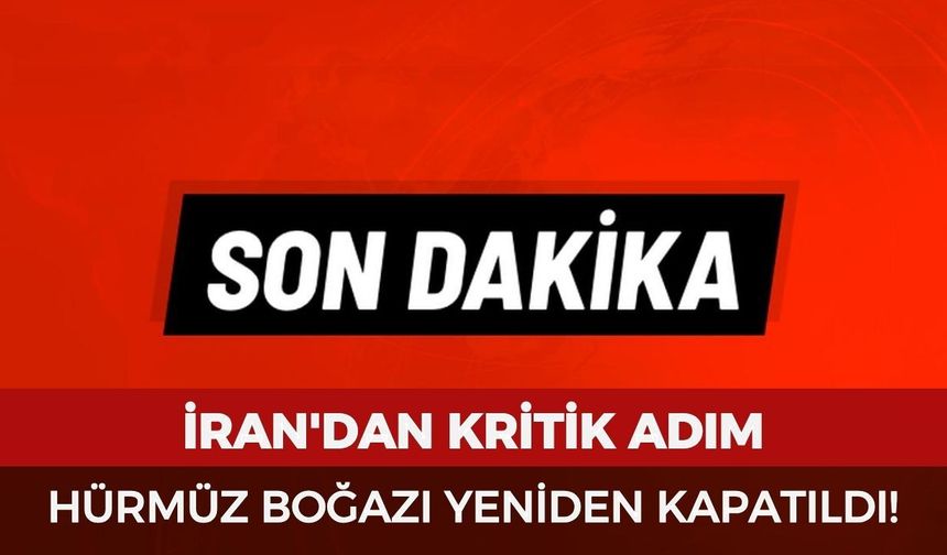 İran'dan kritik adım: Hürmüz Boğazı yeniden kapatıldı!