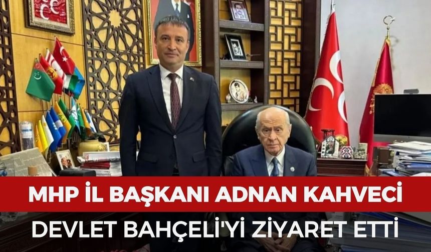 MHP İl Başkanı Adnan Kahveci, Devlet Bahçeli'yi ziyaret etti