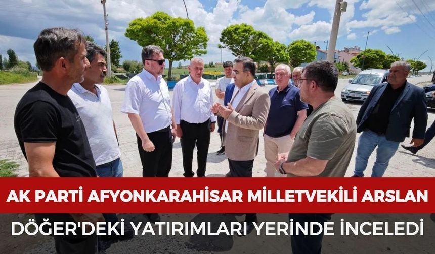 Milletvekili Arslan Döğer'deki yatırımları yerinde inceledi