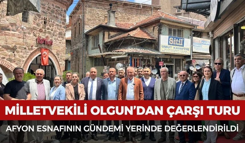 Milletvekili Olgun’dan çarşı turu: Afyon esnafının gündemi yerinde değerlendirildi