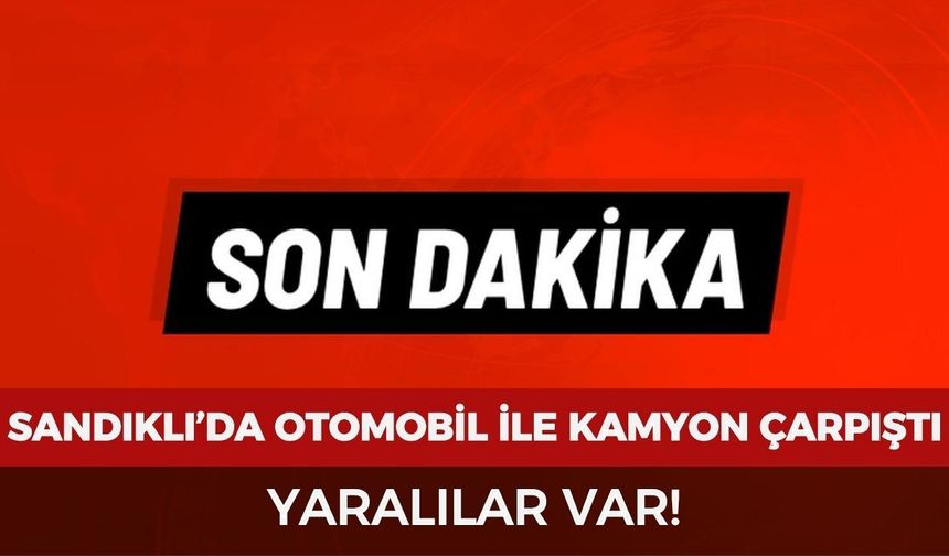 Sandıklı’da otomobil ile kamyon çarpıştı: Yaralılar var!