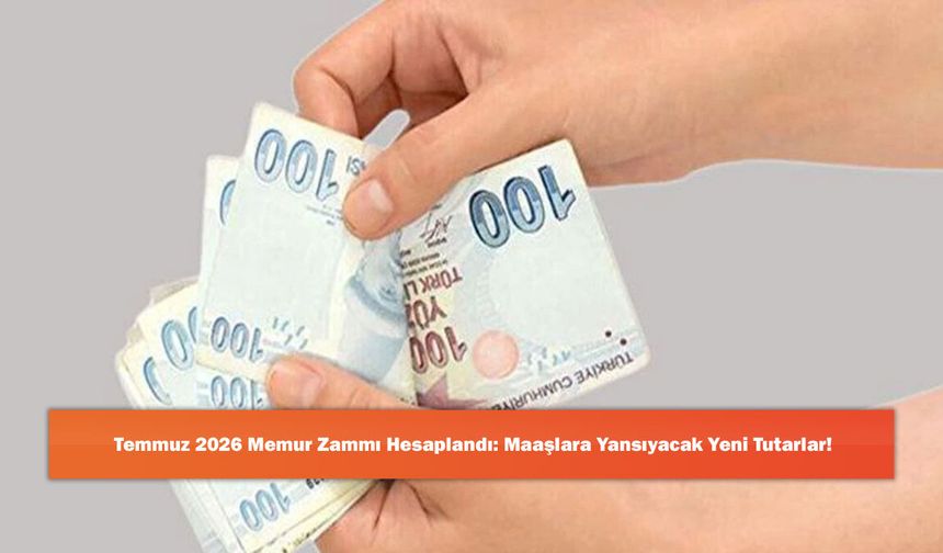 Temmuz 2026 Memur Zammı Hesaplandı: Maaşlara Yansıyacak Yeni Tutarlar!