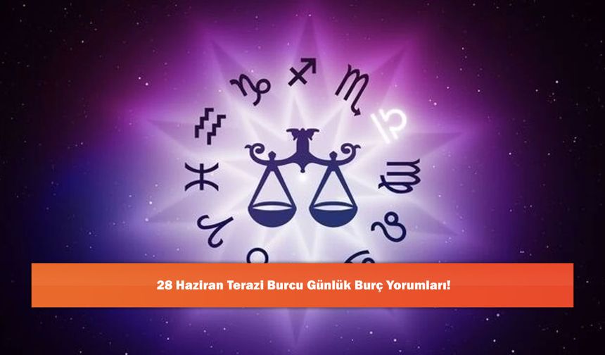 28 Haziran Terazi Burcu Günlük Burç Yorumları!