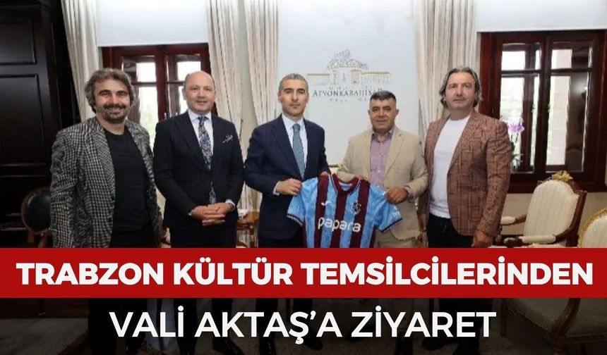 Trabzon kültür temsilcilerinden Vali Aktaş’a ziyaret