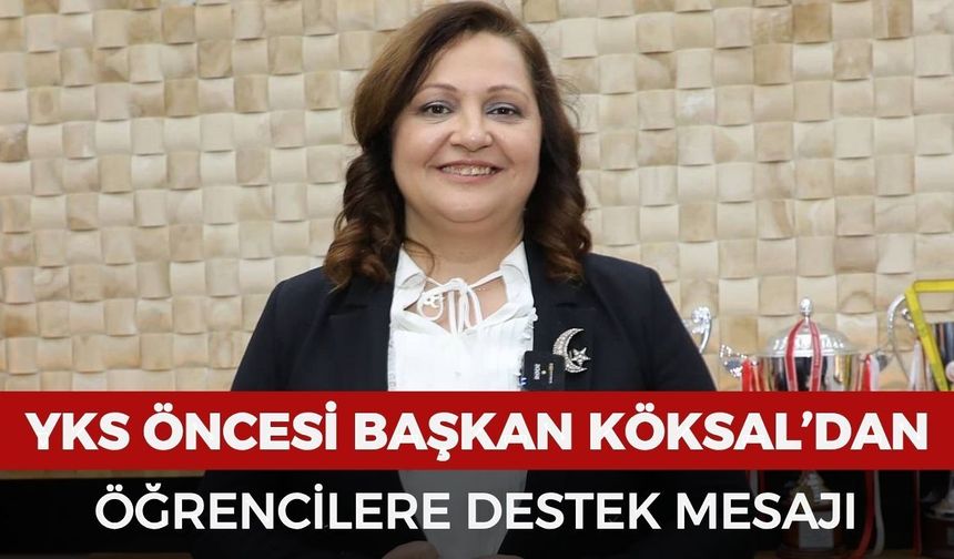 YKS öncesi Başkan Köksal’dan öğrencilere destek mesajı