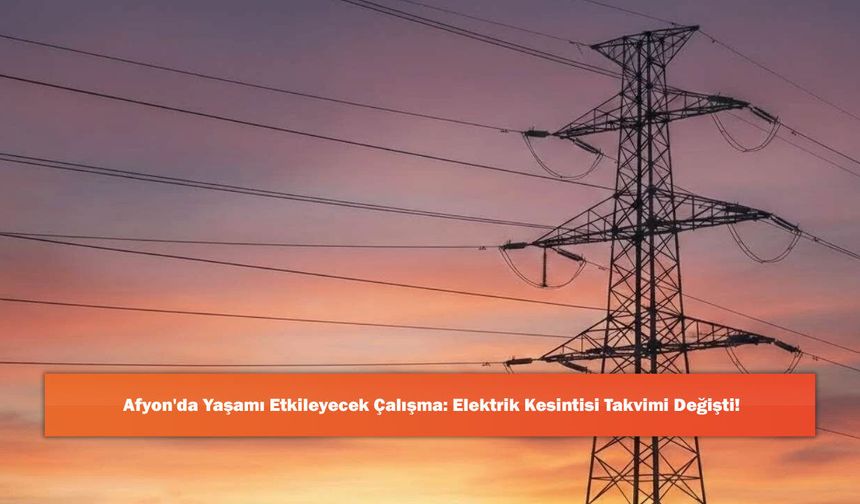 Afyon'da Yaşamı Etkileyecek Çalışma: Elektrik Kesintisi Takvimi Değişti!