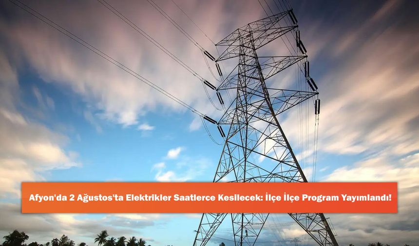 Afyon'da 2 Ağustos'ta Elektrikler Saatlerce Kesilecek: İlçe İlçe Program Yayımlandı!