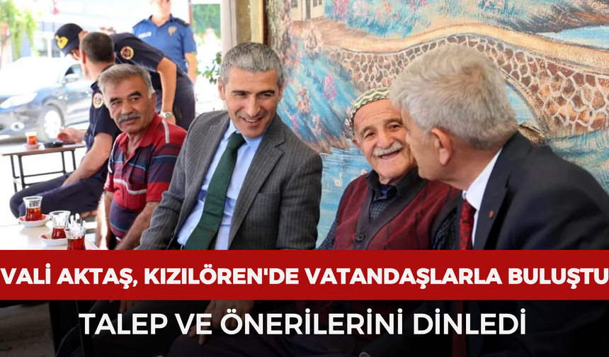 Vali Aktaş, Kızılören'de vatandaşlarla buluştu: Talep ve önerilerini dinledi