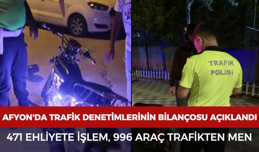 Afyonkarahisar'da trafik denetimlerinin bilançosu açıklandı: 471 ehliyete işlem, 996 araç trafikten men