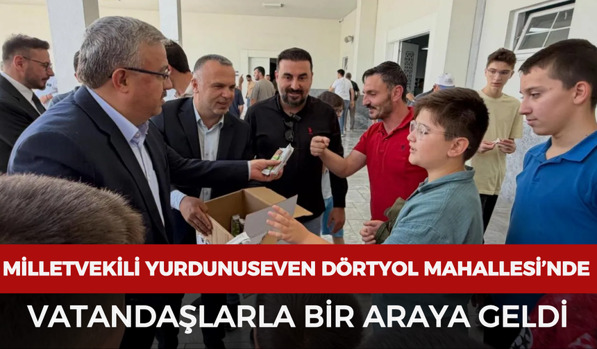 Milletvekili Yurdunuseven Dörtyol Mahallesi’nde vatandaşlarla bir araya geldi