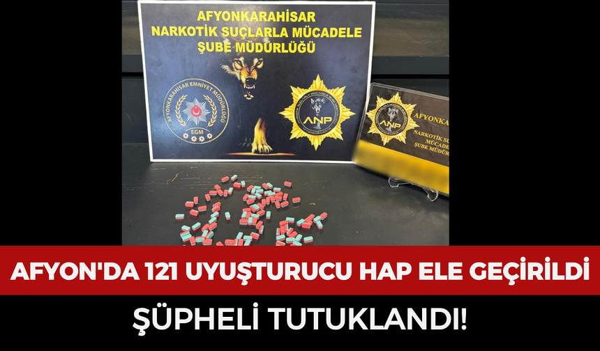 Afyonkarahisar'da 121 uyuşturucu hap ele geçirildi: Şüpheli tutuklandı