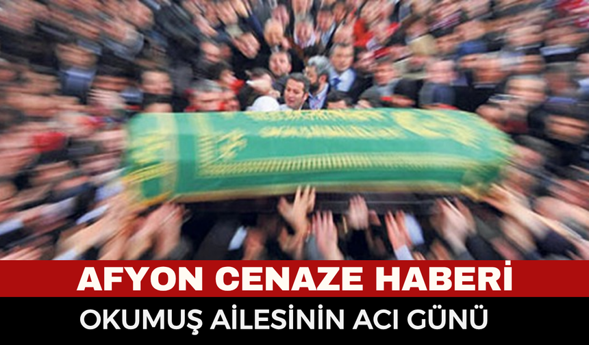 Afyonkarahisar Cenaze Haberi: Keziban Okumuş vefat etti