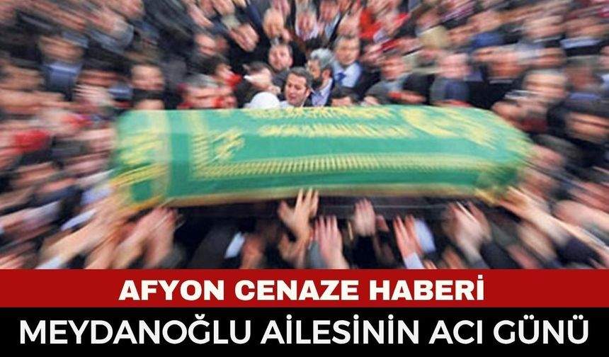 Afyonkarahisar Cenaze Haberi: Türkan Meydanoğlu 71 yaşında vefat haberi
