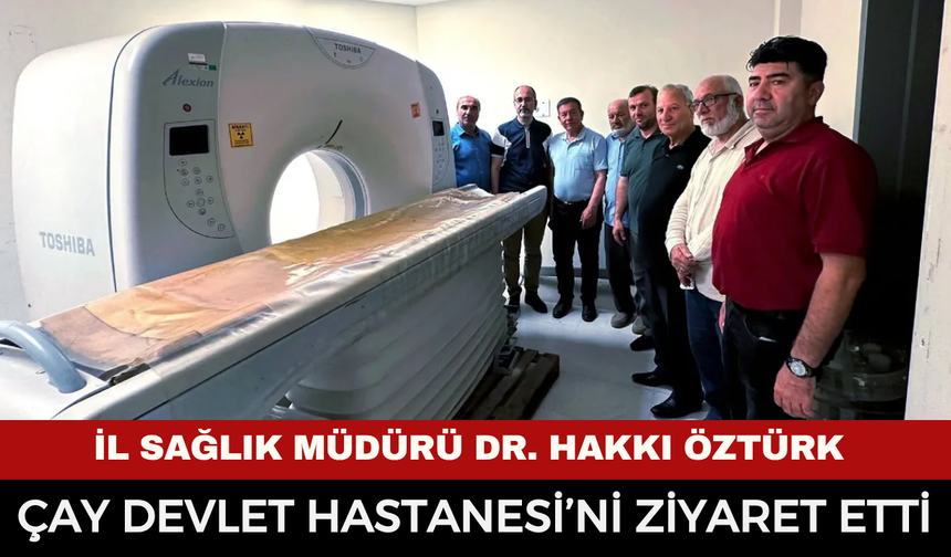 İl Sağlık Müdürü Dr. Hakkı Öztürk Çay Devlet Hastanesi’ni ziyaret etti