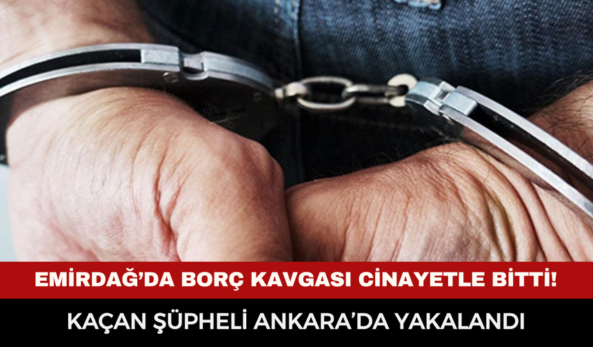 Emirdağ’da borç kavgası cinayetle bitti! Kaçan şüpheli Ankara’da yakalandı