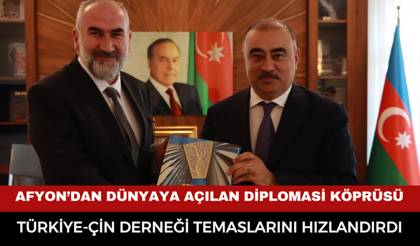Afyon’dan Dünyaya Açılan Diplomasi Köprüsü: Türkiye-Çin Derneği Temaslarını Hızlandırdı
