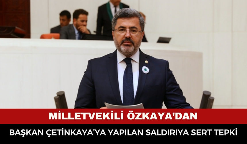 Milletvekili Özkaya’dan Başkan Çetinkaya’ya Yapılan Saldırıya Sert Tepki