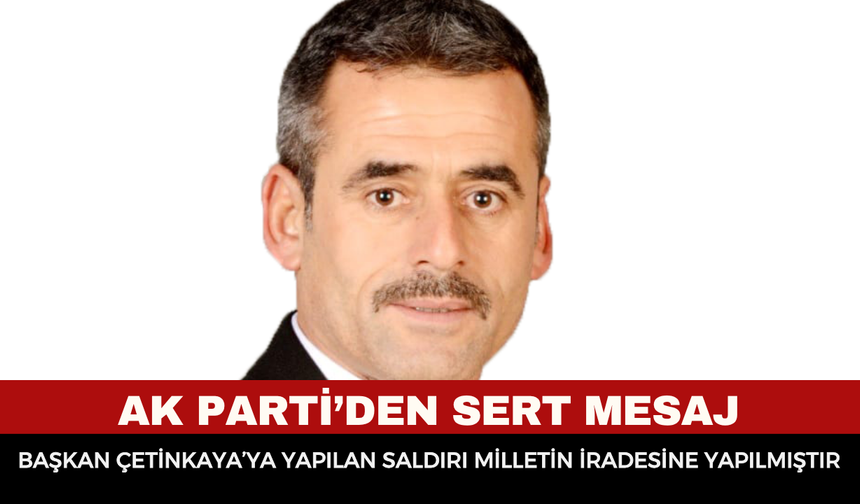 AK Parti’den Sert Mesaj: “Başkan Çetinkaya’ya Yapılan Saldırı Milletin İradesine Yapılmıştır”