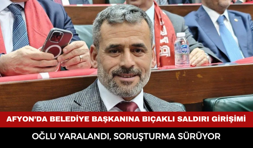 Afyon’da Belediye Başkanına Bıçaklı Saldırı Girişimi