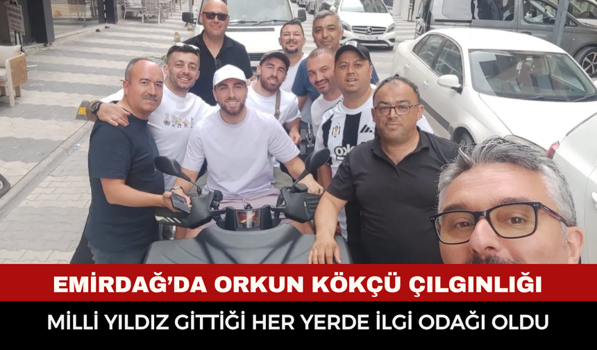 Emirdağ’da Orkun Kökçü Çılgınlığı: Milli Yıldız Gittiği Her Yerde İlgi Odağı Oldu