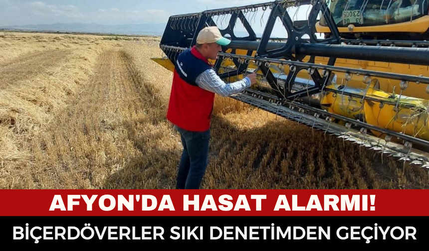 Afyon'da Hasat Alarmı! Biçerdöverler Sıkı Denetimden Geçiyor