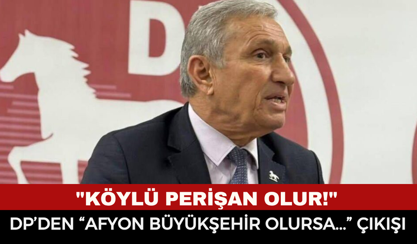 Afyonkarahisar büyükşehir mi oluyor? DP İl Başkanı Bülbül riskleri tek tek sıralayıp uyardı: "Köylü perişan olur!"