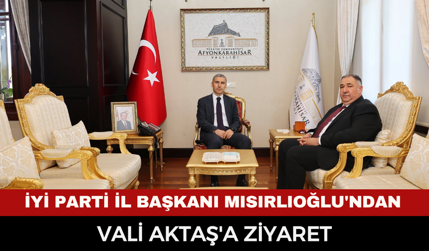 İYİ Parti İl Başkanı Mısırlıoğlu'ndan Vali Aktaş'a Ziyaret