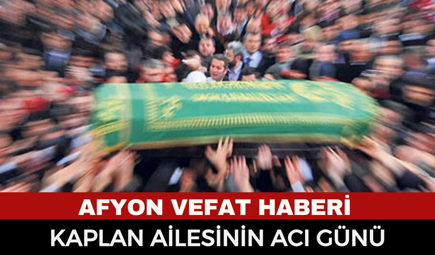Afyon Cenaze Haberi: Kezban Kaplan vefat etti