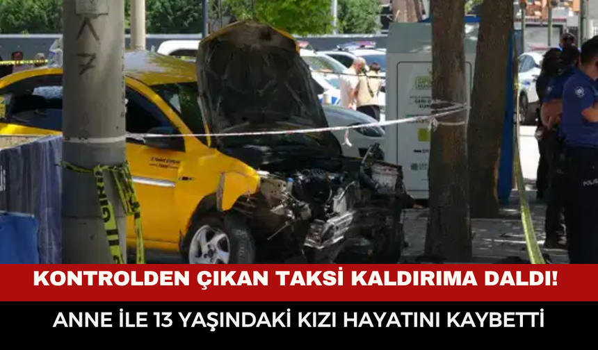 Kontrolden Çıkan Taksi Kaldırıma Daldı! Anne ile 13 Yaşındaki Kızı Hayatını Kaybetti
