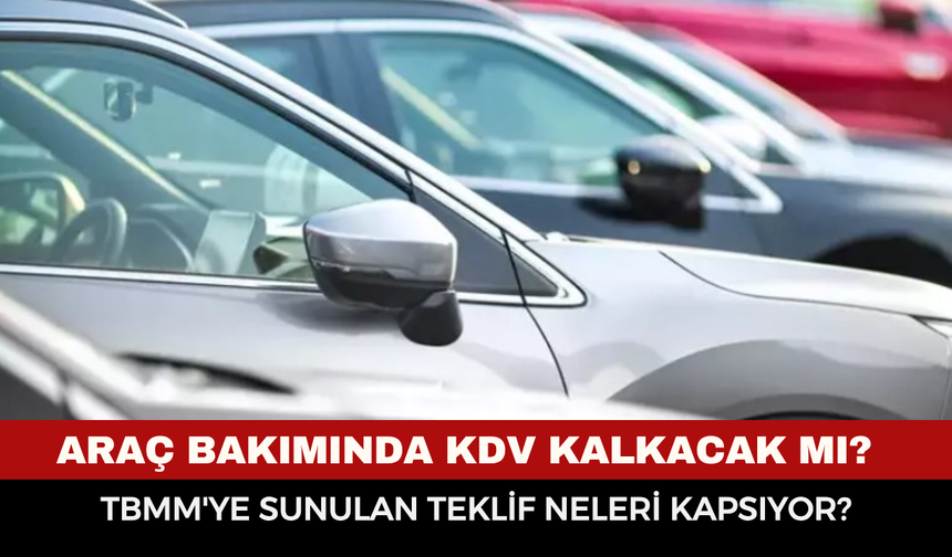 Araç bakımında KDV kalkacak mı? TBMM'ye sunulan teklif neleri kapsıyor?