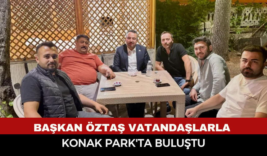 Başkan Öztaş vatandaşlarla Konak Park'ta buluştu