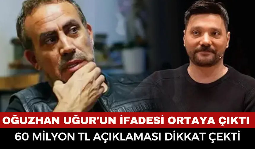 Oğuzhan Uğur'un ifadesi ortaya çıktı: 60 milyon TL açıklaması dikkat çekti