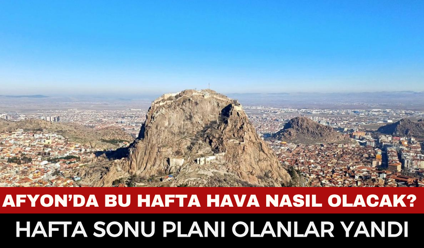 Afyonkarahisar’da Bu Hafta Hava Nasıl Olacak? Hafta Sonu Sağanak Yağış Kapıda
