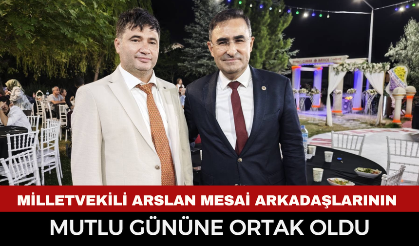Milletvekili Arslan eski mesai arkadaşlarının mutlu gününe ortak oldu