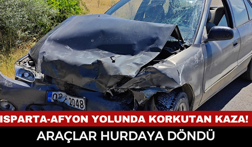 Isparta-Afyon yolunda korkutan kaza! İki araç hurdaya döndü, 1 kişi hastaneye kaldırıldı