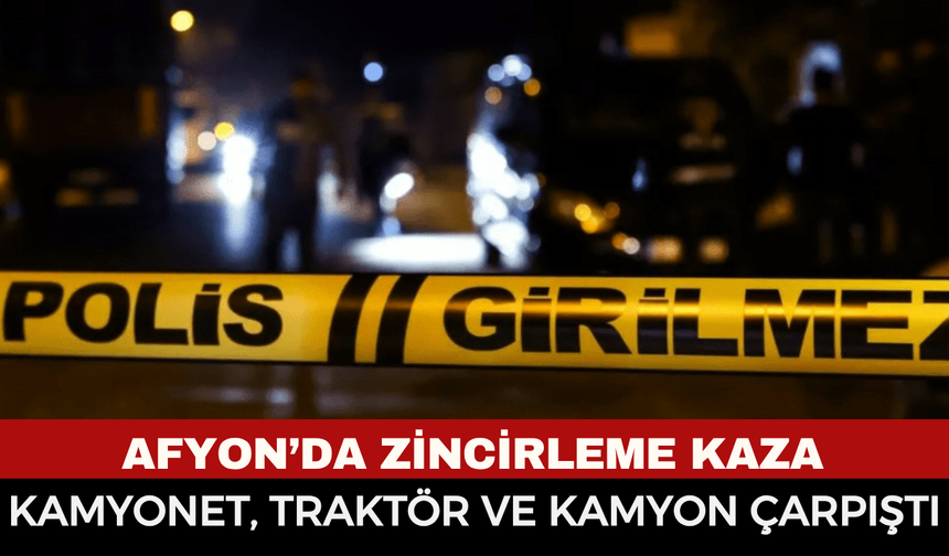 Afyonkarahisar’da 3 aracın karıştığı feci kaza: Kamyonet, traktör ve kamyon birbirine girdi! 3 yaralı