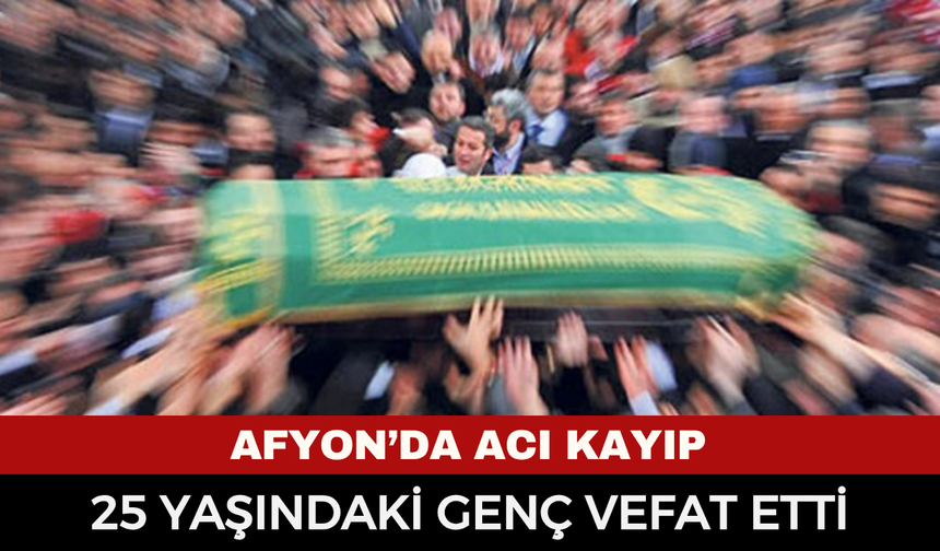 Afyonkarahisar’da Genç Yaşta Acı Kayıp: 25 Yaşındaki İsmail Omas Hayatını Kaybetti
