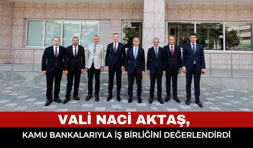 Vali Naci Aktaş, Kamu Bankalarıyla İş Birliğini Değerlendirdi