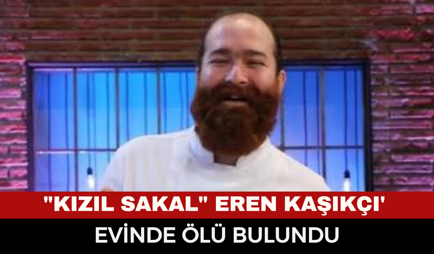 MasterChef şampiyonu "Kızıl Sakal" Eren Kaşıkçı'dan acı haber: Evinde cansız bedeni bulundu!